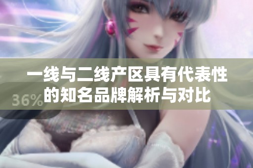 一线与二线产区具有代表性的知名品牌解析与对比