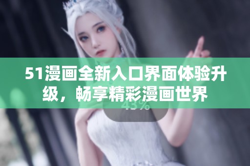 51漫画全新入口界面体验升级，畅享精彩漫画世界