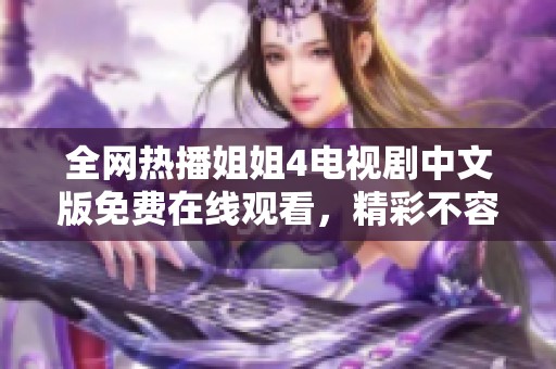 全网热播姐姐4电视剧中文版免费在线观看，精彩不容错过！
