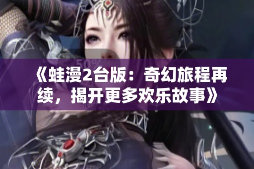 《蛙漫2台版：奇幻旅程再续，揭开更多欢乐故事》