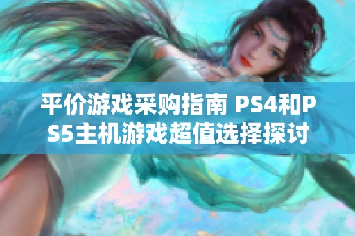 平价游戏采购指南 PS4和PS5主机游戏超值选择探讨