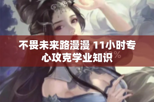 不畏未来路漫漫 11小时专心攻克学业知识