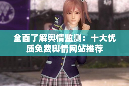 全面了解舆情监测：十大优质免费舆情网站推荐