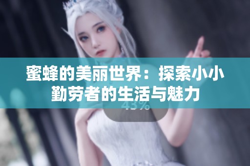 蜜蜂的美丽世界：探索小小勤劳者的生活与魅力