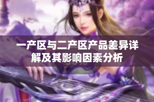 一产区与二产区产品差异详解及其影响因素分析