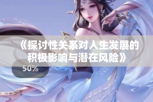 《探讨性关系对人生发展的积极影响与潜在风险》