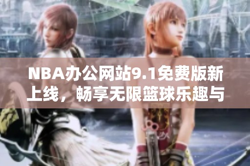 NBA办公网站9.1免费版新上线，畅享无限篮球乐趣与体验