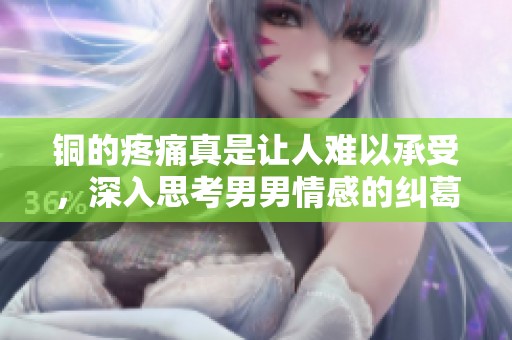 铜的疼痛真是让人难以承受，深入思考男男情感的纠葛