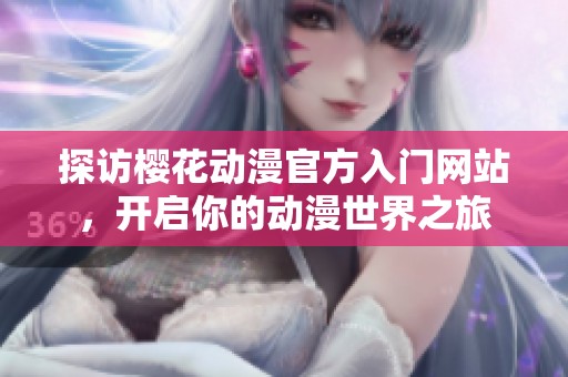 探访樱花动漫官方入门网站，开启你的动漫世界之旅