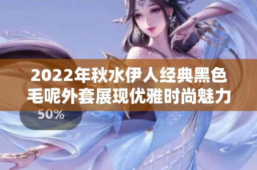 2022年秋水伊人经典黑色毛呢外套展现优雅时尚魅力