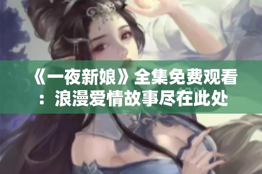 《一夜新娘》全集免费观看：浪漫爱情故事尽在此处