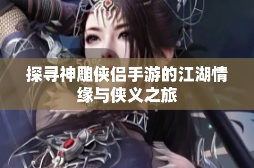 探寻神雕侠侣手游的江湖情缘与侠义之旅