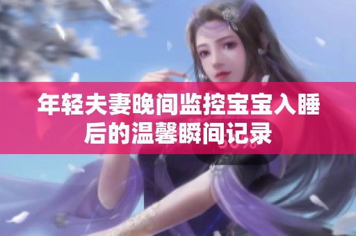 年轻夫妻晚间监控宝宝入睡后的温馨瞬间记录