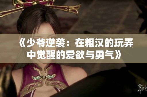 《少爷逆袭：在粗汉的玩弄中觉醒的爱欲与勇气》