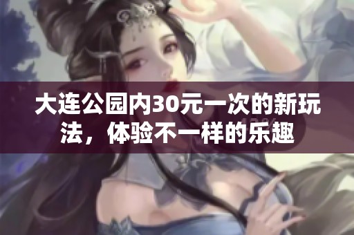 大连公园内30元一次的新玩法，体验不一样的乐趣