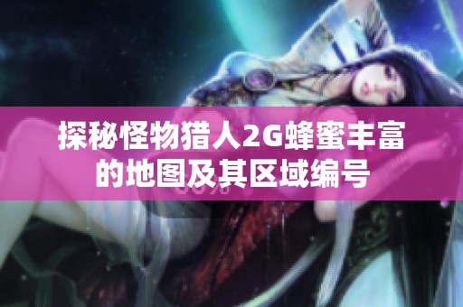 探秘怪物猎人2G蜂蜜丰富的地图及其区域编号