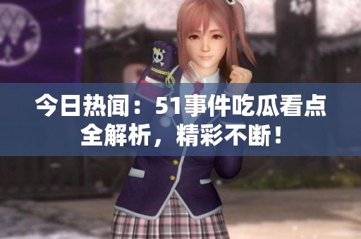 今日热闻：51事件吃瓜看点全解析，精彩不断！