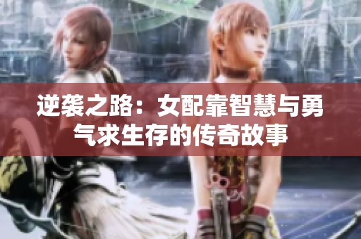 逆袭之路：女配靠智慧与勇气求生存的传奇故事