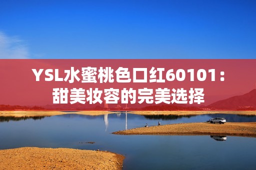 YSL水蜜桃色口红60101：甜美妆容的完美选择