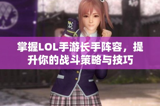 掌握LOL手游长手阵容，提升你的战斗策略与技巧