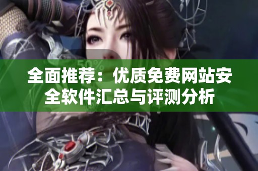 全面推荐：优质免费网站安全软件汇总与评测分析