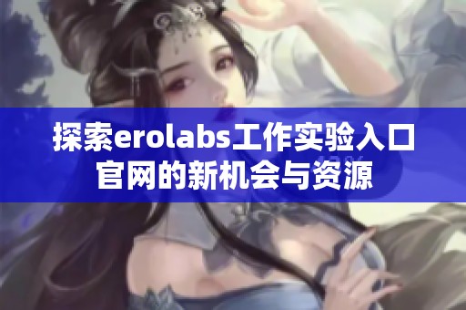 探索erolabs工作实验入口官网的新机会与资源