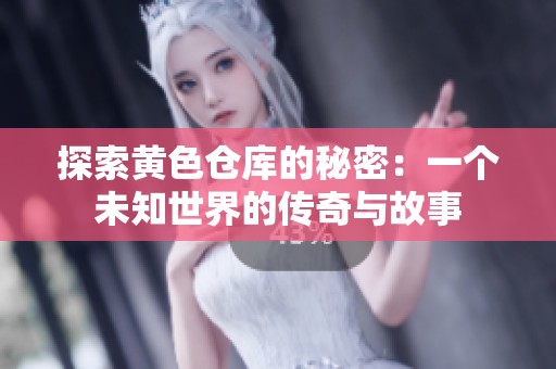 探索黄色仓库的秘密：一个未知世界的传奇与故事