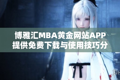 博雅汇MBA黄金网站APP提供免费下载与使用技巧分享