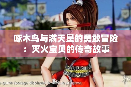 啄木鸟与满天星的勇敢冒险：灭火宝贝的传奇故事