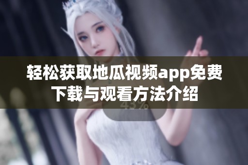 轻松获取地瓜视频app免费下载与观看方法介绍