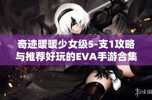 奇迹暖暖少女级5-支1攻略与推荐好玩的EVA手游合集