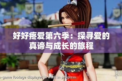 好好疼爱第六季：探寻爱的真谛与成长的旅程