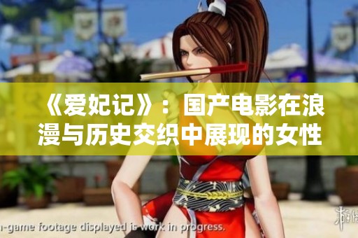 《爱妃记》：国产电影在浪漫与历史交织中展现的女性情感探索