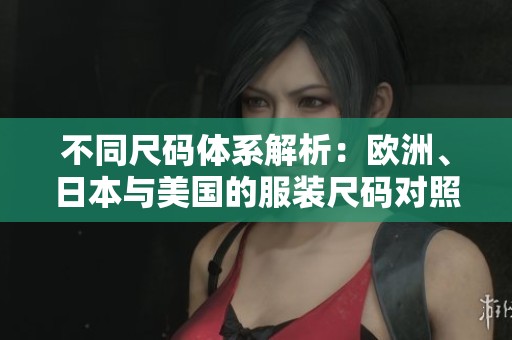 不同尺码体系解析：欧洲、日本与美国的服装尺码对照指南