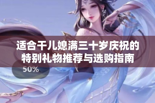 适合干儿媳满三十岁庆祝的特别礼物推荐与选购指南