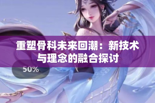 重塑骨科未来回潮：新技术与理念的融合探讨