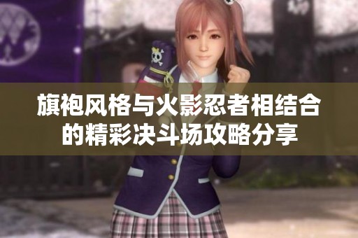 旗袍风格与火影忍者相结合的精彩决斗场攻略分享