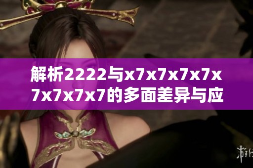 解析2222与x7x7x7x7x7x7x7x7的多面差异与应用场景
