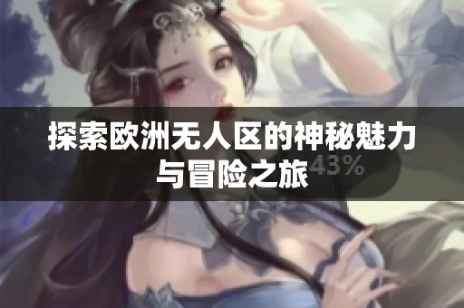 探索欧洲无人区的神秘魅力与冒险之旅