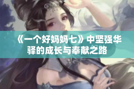 《一个好妈妈七》中坚强华驿的成长与奉献之路