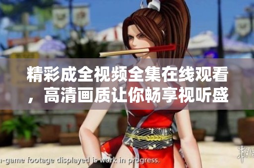 精彩成全视频全集在线观看，高清画质让你畅享视听盛宴