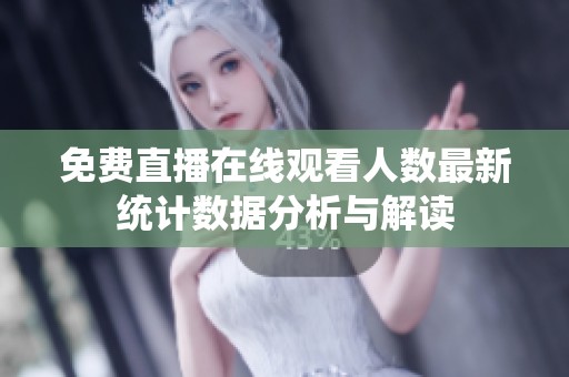 免费直播在线观看人数最新统计数据分析与解读