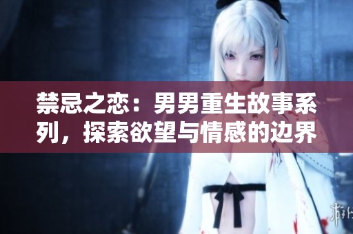 禁忌之恋：男男重生故事系列，探索欲望与情感的边界