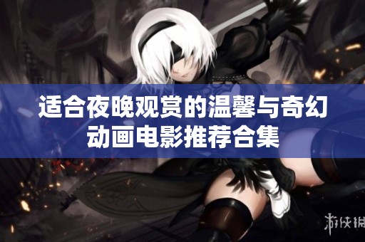 适合夜晚观赏的温馨与奇幻动画电影推荐合集