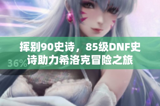 挥别90史诗，85级DNF史诗助力希洛克冒险之旅