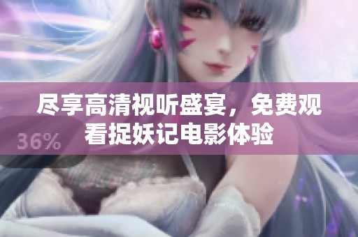尽享高清视听盛宴，免费观看捉妖记电影体验