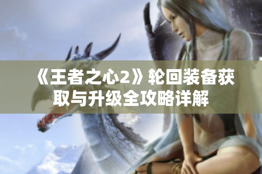 《王者之心2》轮回装备获取与升级全攻略详解