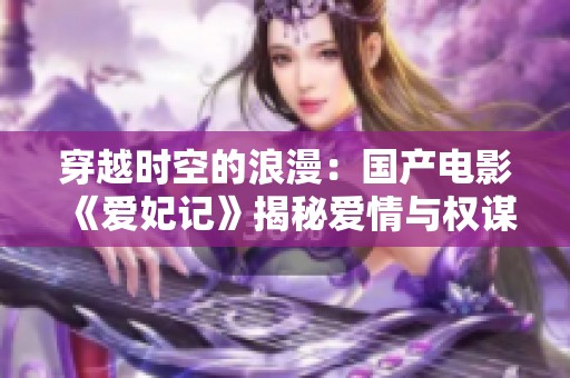 穿越时空的浪漫：国产电影《爱妃记》揭秘爱情与权谋的纠葛