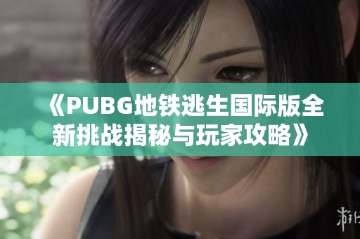 《PUBG地铁逃生国际版全新挑战揭秘与玩家攻略》