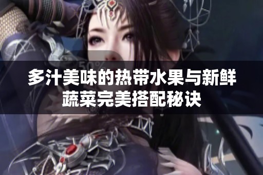 多汁美味的热带水果与新鲜蔬菜完美搭配秘诀